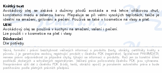 Avokádový olej se získává z dužniny plodů avokáda a má lehce oříškovou chuť, konzistenci medu a zelenou barvu. Přepaluje se při velmi vysokých teplotách, takže je ideální na smažení, grilování a pečení. Používá se také v kosmetice na vlasy a pleť.