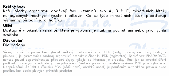 Kešu ořechy organismu dodávají řadu vitamínů jako A, B či E, minerálních látek, nenasycených mastných kyselin i bílkovin. Co se týče minerálních látek, představují významný přírodní zdroj hořčíku.