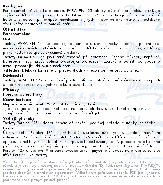 Paracetamol, léčivá látka přípravku PARALEN 125 tablety, působí proti bolesti a snižuje zvýšenou tělesnou teplotu. Tablety PARALEN 125 se podávají dětem ke snížení horečky a bolesti při chřipce, nachlazení a jiných infekčních onemocněních dětského věku. Čtěte pozorně příbalový leták.