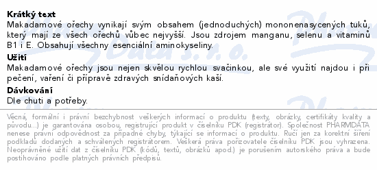 Makadamové ořechy vynikají svým obsahem (jednoduchých) mononenasycených tuků, který mají ze všech ořechů vůbec nejvyšší. Jsou zdrojem manganu, selenu a vitaminů B1 i E. Obsahují všechny esenciální aminokyseliny.