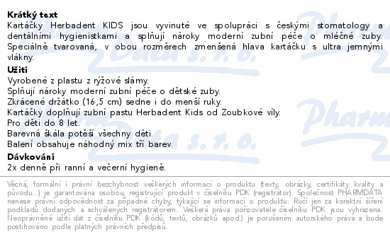 Kartáčky Herbadent KIDS jsou vyvinuté ve spolupráci s českými stomatology a dentálními hygienistkami a splňují nároky moderní zubní péče o mléčné zuby. Speciálně tvarovaná, v obou rozměrech zmenšená hlava kartáčku s ultra jemnými vlákny.