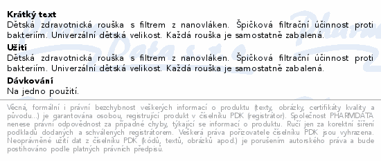 Dětská zdravotnická rouška s filtrem z nanovláken. Špičková filtrační účinnost proti bakteriím. Univerzální dětská velikost. Každá rouška je samostatně zabalená.