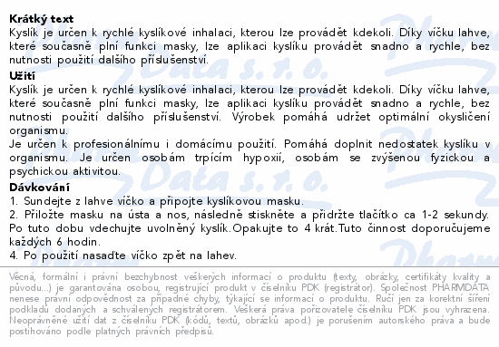 Kyslík je určen k rychlé kyslíkové inhalaci, kterou lze provádět kdekoli. Díky víčku lahve, které současně plní funkci masky, lze aplikaci kyslíku provádět snadno a rychle, bez nutnosti použití dalšího příslušenství.
