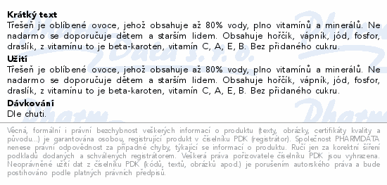 Třešeň je oblíbené ovoce, jehož obsahuje až 80% vody, plno vitamínů a minerálů. Ne nadarmo se doporučuje dětem a starším lidem. Obsahuje hořčík, vápník, jód, fosfor, draslík, z vitamínu to je beta-karoten, vitamín C, A, E, B. Bez přidaného cukru.
