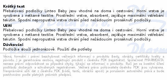 Přebalovací podložky Linteo Baby jsou vhodné na doma i cestování. Horní vrstva je vyrobena z netkané textilie. Prostřední vrstva, absorbent, zajišťuje maximální vstřebání tekutin. Spodní nepropustná vrstva chrání před nežádoucím prosáknutí podložky.