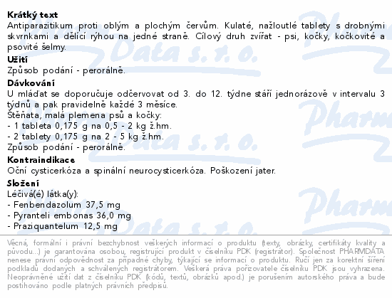 Antiparazitikum proti oblým a plochým červům. Kulaté, nažloutlé tablety s drobnými skvrnkami a dělící rýhou na jedné straně. Cílový druh zvířat - psi, kočky, kočkovité a psovité šelmy.