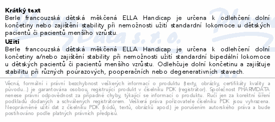 Berle francouzská dětská měkčená ELLA Handicap je určena k odlehčení dolní končetiny nebo zajištění stability při nemožnosti užití standardní lokomoce u dětských pacientů či pacientů menšího vzrůstu.