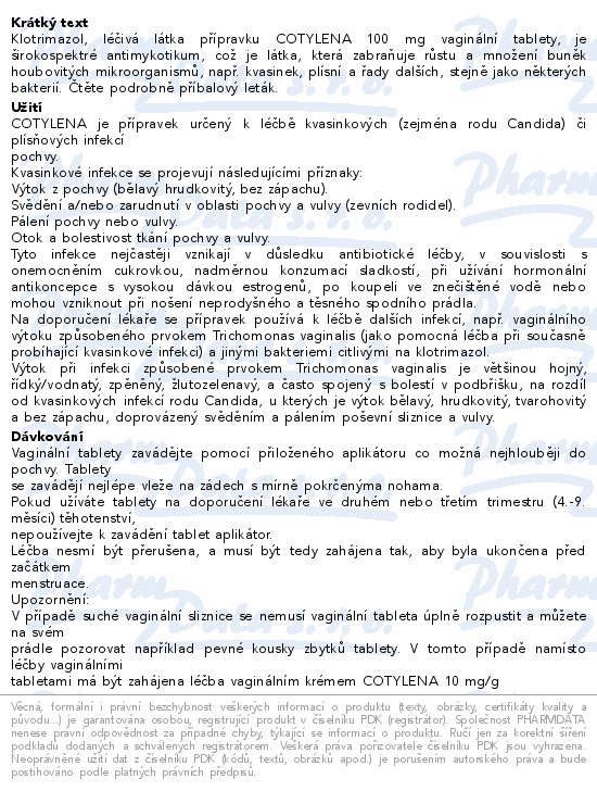 Klotrimazol, léčivá látka přípravku COTYLENA 100 mg vaginální tablety, je širokospektré antimykotikum, což je látka, která zabraňuje růstu a množení buněk houbovitých mikroorganismů, např. kvasinek, plísní a řady dalších, stejně jako některých bakterií. Čtěte pozorně příbalový leták.