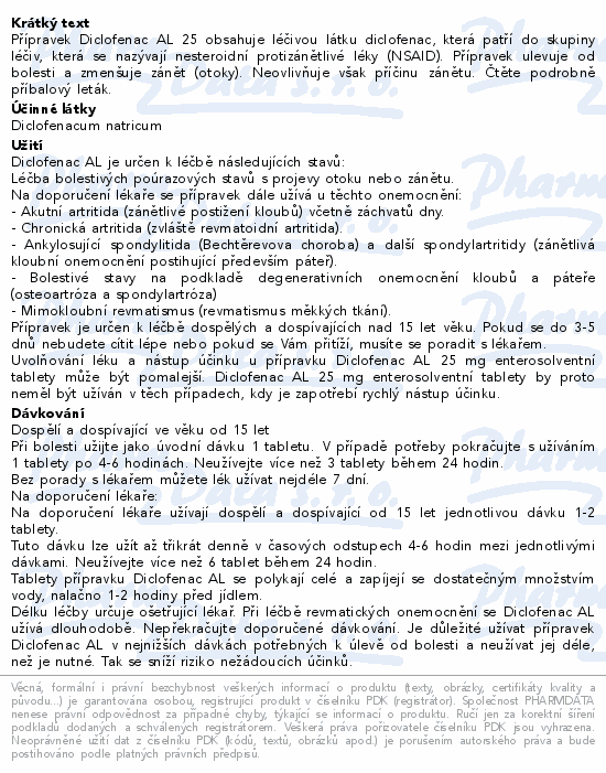 Přípravek Diclofenac AL 25 obsahuje léčivou látku diclofenac, která patří do skupiny léčiv, která se nazývají nesteroidní protizánětlivé léky (NSAID). Přípravek ulevuje od bolesti a zmenšuje zánět (otoky). Neovlivňuje však příčinu zánětu. Čtěte pozorně příbalový leták.