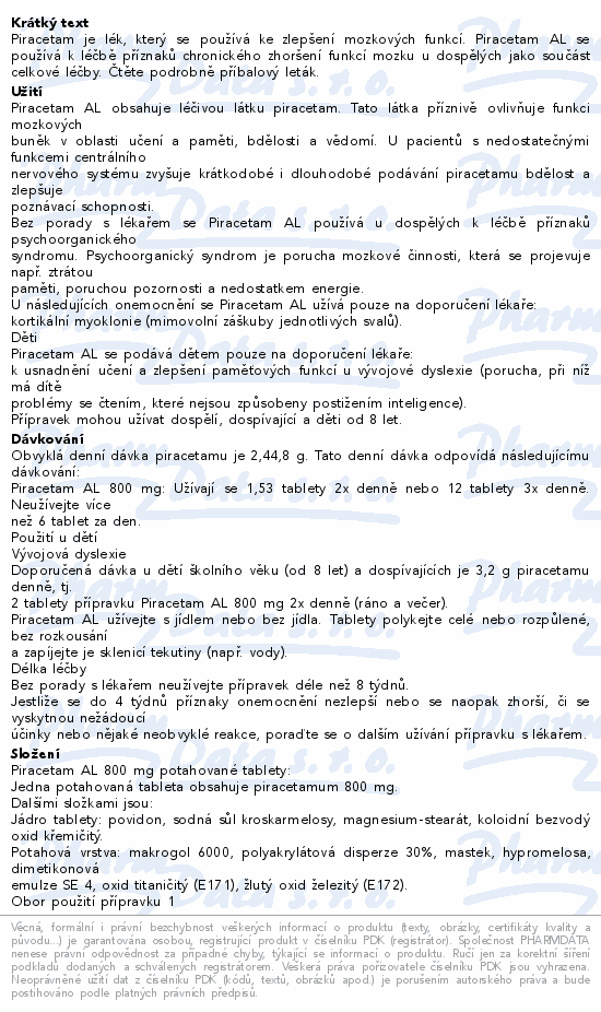 Piracetam je lék, který se používá ke zlepšení mozkových funkcí. Piracetam AL se používá k léčbě příznaků chronického zhoršení funkcí mozku u dospělých jako součást celkové léčby. Čtěte pozorně příbalový leták.