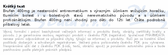 Brufen 400mg je nesteroidní antirevmatikum s výrazným účinkem snižujícím horečku, tlumícím bolest i u bolestivých stavů nerevmatického původu a s účinkem protizánětlivým. Brufen 400mg není vhodný pro děti do 12ti let. Čtěte pozorně příbalový leták.