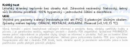 Lékařský skleněný teploměr bez obsahu rtuti. Zdravotně nezávadný. Netoxický, šetrný vůči životnímu prostředí. 100% hygienický – jednoduché čištění a dezinfekce.