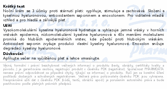 Noční krém se 3 účinky proti stárnutí pleti: vyplňuje, stimuluje a zachovává. Složení s kyselinou hyaluronovou, antioxidantem saponinem a enoxolonem. Pro viditelně mladší vzhled a pro hladší a zářivější pleť.