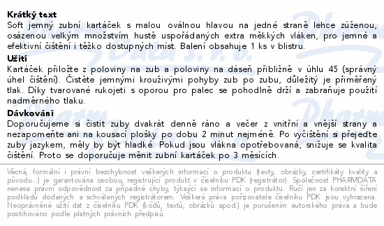 Soft jemný zubní kartáček s malou oválnou hlavou na jedné straně lehce zúženou, osázenou velkým množstvím hustě uspořádaných extra měkkých vláken, pro jemné a efektivní čištění i těžko dostupných míst. Balení obsahuje 1 ks v blistru.
