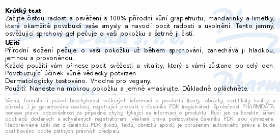 Zažijte čistou radost a osvěžení s 100% přírodní vůní grapefruitu, mandarinky a limetky, která okamžitě povzbudí vaše smysly a navodí pocit radosti a uvolnění. Tento jemný, osvěžující sprchový gel pečuje o vaši pokožku a šetrně ji čistí.
