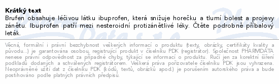 Brufen obsahuje léčivou látku ibuprofen, která snižuje horečku a tlumí bolest a projevy zánětu. Ibuprofen patří mezi nesteroidní protizánětlivé léky. Čtěte pozorně příbalový leták.