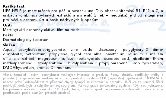 LIPS HELP je mast určená pro péči a ochranu úst. Díky obsahu vitamínů B1, B12 a C, a unikátní kombinaci bylinných extraktů a minerálů (zinek + meduňka) je vhodná zejména pro péči a ochranu úst u osob náchylných k oparům.