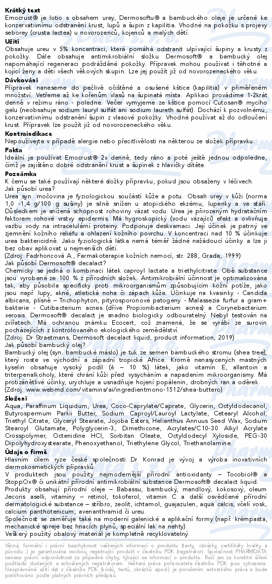 Emocrust® je lotio s obsahem urey, Dermosoftu® a bambuckého oleje je určené ke konzervativnímu odstranění krust, lupů a šupin z kapilitia. Vhodné na pokožku s projevy seborey (crusta lactea) u novorozenců, kojenců a malých dětí.