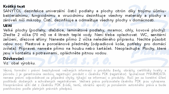 SANYTOL dezinfekce univerzální čistič podlahy a plochy citrón díky trojímu účinku- bakteriálnímu, fungicidnímu a virucidnímu dezinfikuje všechny materiály a plochy a zároveň ničí mikroby. Čistí, dezinfikuje a odmašťuje všechny plochy v domácnosti.