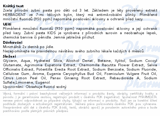 Zcela přírodní zubní pasta pro děti od 3 let. Základem je léty prověřený extrakt HERBADENT ze 7-mi léčivých bylin, který má antimikrobiální účinky. Přiměřené množství fluoridů (950 ppm) napomáhá posilování skloviny a ochraně před kazy.