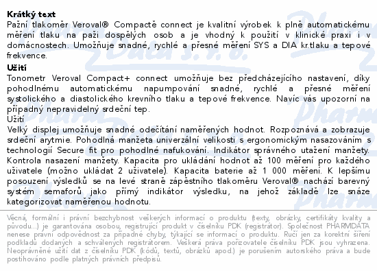 Pažní tlakoměr Veroval® Compactě connect je kvalitní výrobek k plně automatickému měření tlaku na paži dospělých osob a je vhodný k použití v klinické praxi i v domácnostech. Umožňuje snadné, rychlé a přesné měření SYS a DIA kr.tlaku a tepové frekvence.