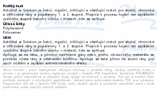 Actolind w Solution je čisticí, irigační, zvlhčující a ošetřující roztok pro akutní, chronické a infikované rány a popáleniny 1. a 2. stupně. Přispívá k procesu hojení ran zajištěním vysokého stupně čisticího účinku v místech, kde se aplikuje.