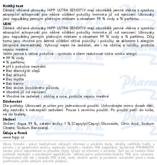 Dětské vlhčené ubrousky HiPP ULTRA SENSITIV mají obzvláště jemná vlákna s vysokou absorpční schopností pro něžné očištění pokožky miminka již od narození. Ubrousky jsou napuštěny jemným pleťovým mlékem s obsahem 99 % vody a 0 % parfému.