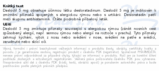 Daslodil 5 mg obsahuje účinnou látku desloratadinum. Daslodil 5 mg je indikován k zmírnění příznaků spojených s alergickou rýmou nebo s urtikárii. Desloratadin patří mezi skupinu antihistaminik. Čtěte pozorně příbalový leták.