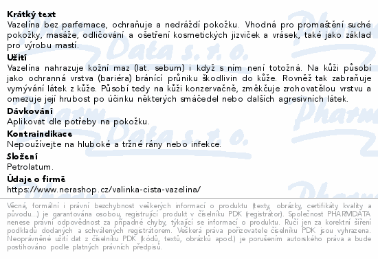 Vazelína bez parfemace, ochraňuje a nedráždí pokožku. Vhodná pro promaštění suché pokožky, masáže, odličování a ošetření kosmetických jizviček a vrásek, také jako základ pro výrobu mastí.