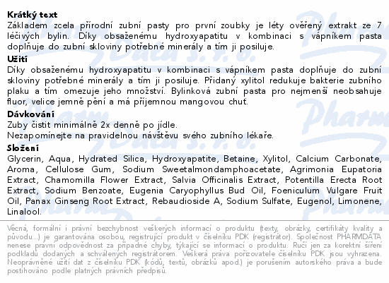 Základem zcela přírodní zubní pasty pro první zoubky je léty ověřený extrakt ze 7 léčivých bylin. Díky obsaženému hydroxyapatitu v kombinaci s vápníkem pasta doplňuje do zubní skloviny potřebné minerály a tím ji posiluje.
