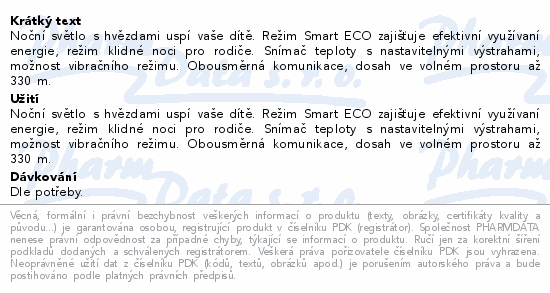 Noční světlo s hvězdami uspí vaše dítě. Režim Smart ECO zajišťuje efektivní využívaní energie, režim klidné noci pro rodiče. Snímač teploty s nastavitelnými výstrahami, možnost vibračního režimu. Obousměrná komunikace, dosah ve volném prostoru až 330 m.