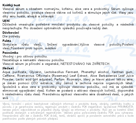 Vlasové sérum s obsahem rozmarýnu, kofeinu, aloe vera a probiotiky. Sérum vyživuje vlasovou pokožku, posiluje vlasová vlákna od kořínků a stimuluje jejich růst. Vlasy jsou díky séru hustší, silnější a zdravější