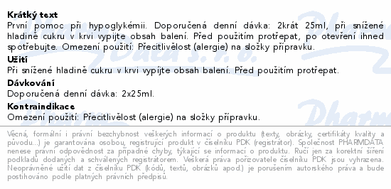 První pomoc při hypoglykémii. Doporučená denní dávka: 2krát 25ml, při snížené hladině cukru v krvi vypijte obsah balení. Před použitím protřepat, po otevření ihned spotřebujte. Omezení použití: Přecitlivělost (alergie) na složky přípravku.