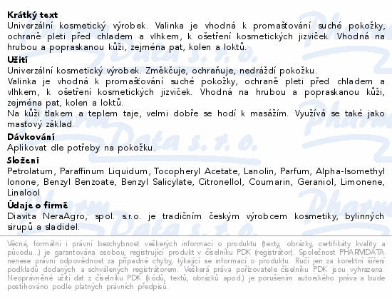 Univerzální kosmetický výrobek. Valinka je vhodná k promašťování suché pokožky, ochraně pleti před chladem a vlhkem, k ošetření kosmetických jizviček. Vhodná na hrubou a popraskanou kůži, zejména pat, kolen a loktů.