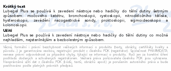 Lubegel Plus se používá k zavedení nástroje nebo hadičky do tělní dutiny šetrným způsobem: močového katétru, bronchoskopii, cystoskopii, nitroděložního tělíska, hysteroskopii, zavádění nazogastrické sondy, proktoskopii, sigmoideoskopii a kolonoskopii.