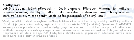 Volně prodejný léčivý přípravek k léčbě alopecie. Přípravek Minorga je indikován zejména u mužů, kteří trpí úbytkem nebo zeslabením vlasů na temeni hlavy a u žen, které trpí celkovým zeslabením vlasů. Čtěte pozorně příbalový leták.