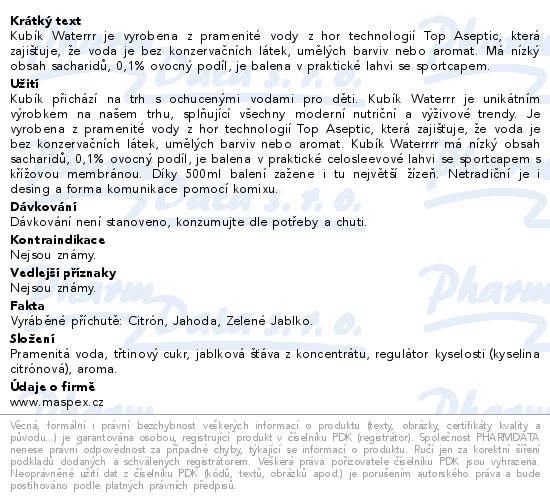 Kubík Waterrr je vyrobena z pramenité vody z hor technologií Top Aseptic, která zajišťuje, že voda je bez konzervačních látek, umělých barviv nebo aromat. Má nízký obsah sacharidů, 0,1% ovocný podíl, je balena v praktické lahvi se sportcapem.