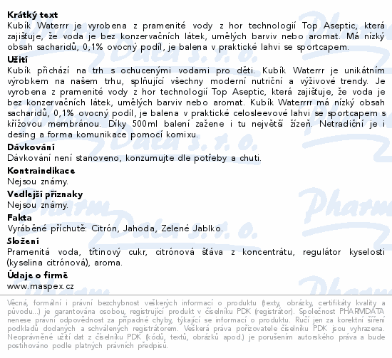 Kubík Waterrr je vyrobena z pramenité vody z hor technologií Top Aseptic, která zajišťuje, že voda je bez konzervačních látek, umělých barviv nebo aromat. Má nízký obsah sacharidů, 0,1% ovocný podíl, je balena v praktické lahvi se sportcapem.