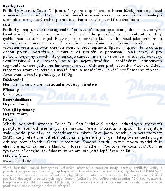 Podložky Attends Cover Dri jsou určeny pro doplňkovou ochranu lůžek, matrací, křesel a invalidních vozíků. Mají unikátní šestiúhelníkový design savého jádra obsahující superabsorbent, který rychle pojme tekutinu a uzavře ji uvnitř savého jádra.