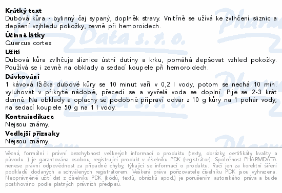 Dubová kůra - bylinný čaj sypaný, doplněk stravy. Vnitřně se užívá ke zvlhčení sliznic a zlepšení vzjhledu pokožky, zevně při hemoroidech.