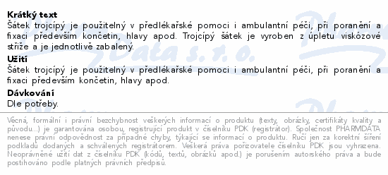 Šátek trojcípý je použitelný v předlékařské pomoci i ambulantní péči, při poranění a fixaci především končetin, hlavy apod. Trojcípý šátek je vyroben z úpletu viskózové střiže a je jednotlivě zabalený.