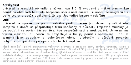 Universal je elastické obinadlo s tažností cca 110 % vyrobené z měkké tkaniny. Lze použít na oblé části těla, kde bezpečně sedí a nesklouzává. Při nošení se nevytahuje a lze jej vyprat a použít opakovaně. 2x clip. Jednotlivě baleno v celofánu.