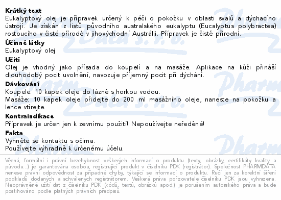 Eukalyptový olej je přípravek určený k péči o pokožku v oblasti svalů a dýchacího ústrojí. Je získán z listů původního australského eukalyptu (Eucalyptus polybractea) rostoucího v čisté přírodě v jihovýchodní Austrálii. Přípravek je čistě přírodní.