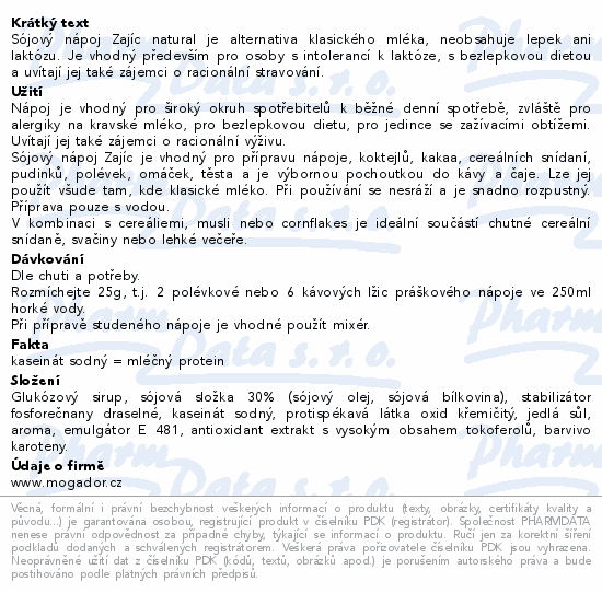 Sójový nápoj Zajíc natural je alternativa klasického mléka, neobsahuje lepek ani laktózu. Je vhodný především pro osoby s intolerancí k laktóze, s bezlepkovou dietou a uvítají jej také zájemci o racionální stravování.